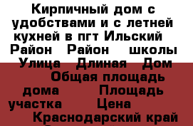 Кирпичный дом с удобствами и с летней кухней в пгт Ильский › Район ­ Район 16 школы › Улица ­ Длиная › Дом ­ 50 › Общая площадь дома ­ 94 › Площадь участка ­ 8 › Цена ­ 2 500 000 - Краснодарский край, Северский р-н, Ильский пгт Недвижимость » Дома, коттеджи, дачи продажа   